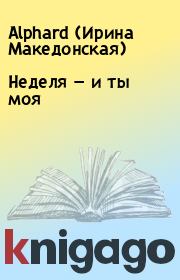 Книга - Неделя — и ты моя.  Alphard (Ирина Македонская)  - прочитать полностью в библиотеке КнигаГо