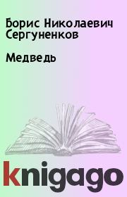 Книга - Медведь.  Борис Николаевич Сергуненков  - прочитать полностью в библиотеке КнигаГо