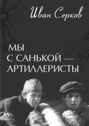 Книга - Мы с Санькой — артиллеристы....  Иван Киреевич Серков  - прочитать полностью в библиотеке КнигаГо