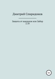 Книга - Защита от вандалов, или Забор 2.10.  Дмитрий Спиридонов  - прочитать полностью в библиотеке КнигаГо