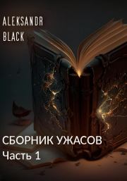 Сборник ужасов. Часть 1. Aleksandr Black