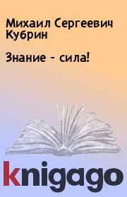 Книга - Знание - сила!.  Михаил Сергеевич Кубрин  - прочитать полностью в библиотеке КнигаГо