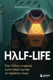Half-Life. Как Valve создала культовый шутер от первого лица. Ян Франсуа
