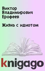 Книга - Жизнь с идиотом.  Виктор Владимирович Ерофеев  - прочитать полностью в библиотеке КнигаГо