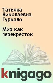 Книга - Mир как перекресток.  Татьяна Николаевна Гуркало  - прочитать полностью в библиотеке КнигаГо