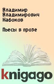 Книга - Пьесы в прозе.  Владимир Владимирович Набоков  - прочитать полностью в библиотеке КнигаГо
