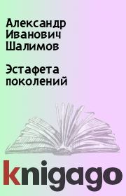 Книга - Эстафета поколений.  Александр Иванович Шалимов  - прочитать полностью в библиотеке КнигаГо