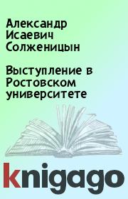 Книга - Выступление в Ростовском университете.  Александр Исаевич Солженицын  - прочитать полностью в библиотеке КнигаГо