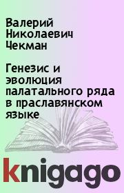 Книга - Генезис и эволюция палатального ряда в праславянском языке.  Валерий Николаевич Чекман  - прочитать полностью в библиотеке КнигаГо