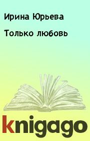 Книга - Только любовь.  Ирина Юрьева  - прочитать полностью в библиотеке КнигаГо