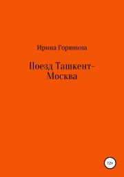 Книга - Поезд Ташкент-Москва.  Ирина Горянина  - прочитать полностью в библиотеке КнигаГо