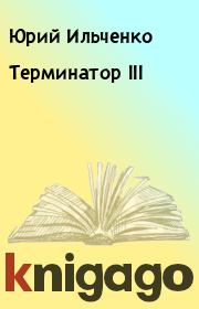 Книга - Терминатор III.  Юрий Ильченко  - прочитать полностью в библиотеке КнигаГо