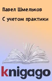 Книга - С учетом практики.  Павел Шмельков  - прочитать полностью в библиотеке КнигаГо