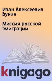Книга - Миссия русской эмиграции.  Иван Алексеевич Бунин  - прочитать полностью в библиотеке КнигаГо