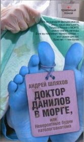 Доктор Данилов в морге, или Невероятные будни патологоанатома. Андрей Левонович Шляхов