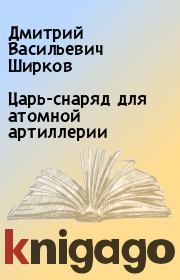 Книга - Царь-снаряд для атомной артиллерии.  Дмитрий Васильевич Ширков  - прочитать полностью в библиотеке КнигаГо