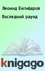 Книга - Последний  раунд.  Леонид Енгибаров  - прочитать полностью в библиотеке КнигаГо
