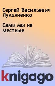 Книга - Сами мы не местные.  Сергей Васильевич Лукьяненко  - прочитать полностью в библиотеке КнигаГо