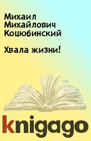 Книга - Хвала жизни!.  Михаил Михайлович Коцюбинский  - прочитать полностью в библиотеке КнигаГо