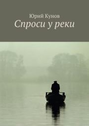 Книга - Спроси у реки.  Юрий Кунов  - прочитать полностью в библиотеке КнигаГо