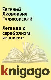Книга - Легенда о серебряном человеке.  Евгений Яковлевич Гуляковский  - прочитать полностью в библиотеке КнигаГо
