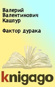 Книга - Фактор дурака.  Валерий Валентинович Кашпур  - прочитать полностью в библиотеке КнигаГо