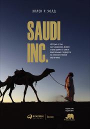 SAUDI, INC. История о том, как Саудовская Аравия стала одним из самых влиятельных государств на геополитической карте мира. Эллен Р Уолд