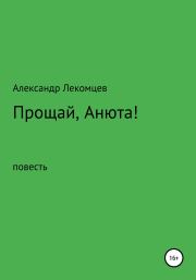 Книга - Прощай, Анюта!.  Александр Николаевич Лекомцев  - прочитать полностью в библиотеке КнигаГо