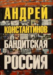 Книга - Бандитская россия.  Андрей Дмитриевич Константинов  - прочитать полностью в библиотеке КнигаГо