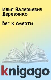 Книга - Бег к смерти.  Илья Валерьевич Деревянко  - прочитать полностью в библиотеке КнигаГо