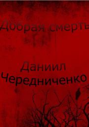 Книга - Добрая смерть.  Даниил Борисович Чередниченко  - прочитать полностью в библиотеке КнигаГо