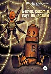 Книга - Ветер, робот и паук не связаны.  Юлия Могилевцева ,  Марья У  - прочитать полностью в библиотеке КнигаГо