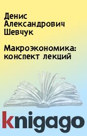 Книга - Макроэкономика: конспект лекций.  Денис Александрович Шевчук  - прочитать полностью в библиотеке КнигаГо