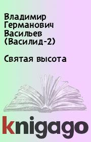 Книга - Святая высота.  Владимир Германович Васильев (Василид-2)  - прочитать полностью в библиотеке КнигаГо