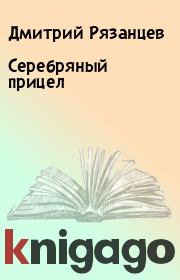 Книга - Серебряный прицел.  Дмитрий Рязанцев  - прочитать полностью в библиотеке КнигаГо