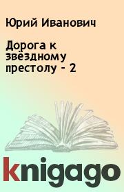Книга - Дорога к звёздному престолу - 2.  Юрий Иванович  - прочитать полностью в библиотеке КнигаГо