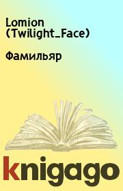 Книга - Фамильяр.   Lomion (Twilight_Face)  - прочитать полностью в библиотеке КнигаГо