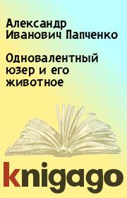 Книга - Одновалентный юзер и его животное.  Александр Иванович Папченко  - прочитать полностью в библиотеке КнигаГо