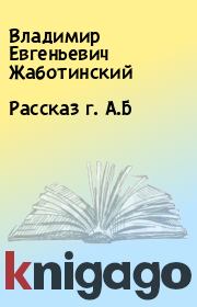 Книга - Рассказ г. А.Б.  Владимир Евгеньевич Жаботинский  - прочитать полностью в библиотеке КнигаГо