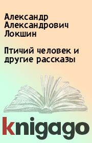 Книга - Птичий человек и другие рассказы.  Александр Александрович Локшин  - прочитать полностью в библиотеке КнигаГо