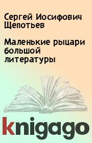 Книга - Маленькие рыцари большой литературы.  Сергей Иосифович Щепотьев  - прочитать полностью в библиотеке КнигаГо