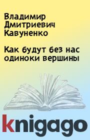 Книга - Как будут без нас одиноки вершины.  Владимир Дмитриевич Кавуненко  - прочитать полностью в библиотеке КнигаГо