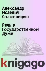 Книга - Речь в Государственной Думе.  Александр Исаевич Солженицын  - прочитать полностью в библиотеке КнигаГо