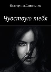 Книга - Чувствую тебя.  Екатерина Андреевна Данильчик  - прочитать полностью в библиотеке КнигаГо