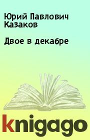 Книга - Двое в декабре.  Юрий Павлович Казаков  - прочитать полностью в библиотеке КнигаГо