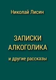 Книга - Записки алкоголика и другие рассказы.  Николай Николаевич Лисин  - прочитать полностью в библиотеке КнигаГо