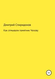 Книга - Как отмывали памятник Чехову.  Дмитрий Спиридонов  - прочитать полностью в библиотеке КнигаГо