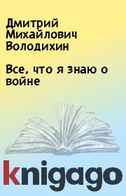 Книга - Все, что я знаю о войне.  Дмитрий Михайлович Володихин  - прочитать полностью в библиотеке КнигаГо