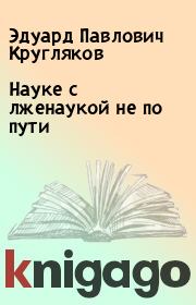 Книга - Науке с лженаукой не по пути.  Эдуард Павлович Кругляков  - прочитать полностью в библиотеке КнигаГо