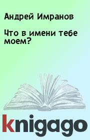 Книга - Что в имени тебе моем?.  Андрей Имранов  - прочитать полностью в библиотеке КнигаГо